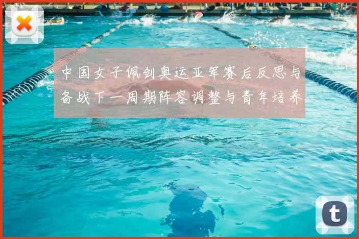 中国女子佩剑奥运亚军赛后反思与备战下一周期阵容调整与青年培养计划