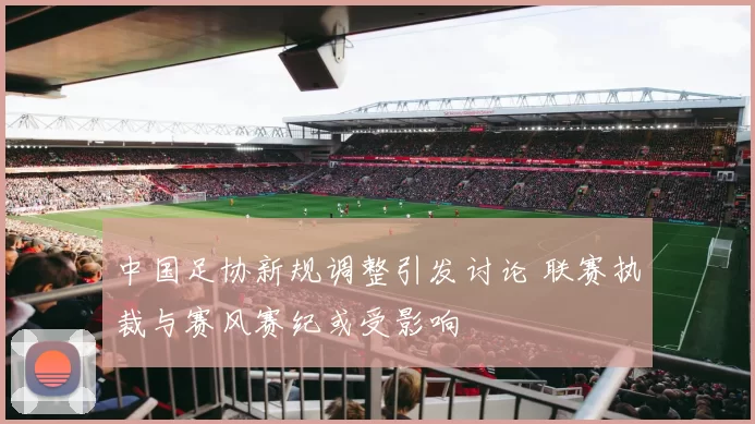 中国足协新规调整引发讨论 联赛执裁与赛风赛纪或受影响