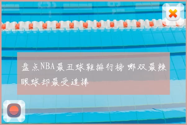 盘点NBA最丑球鞋排行榜 哪双最辣眼球却最受追捧