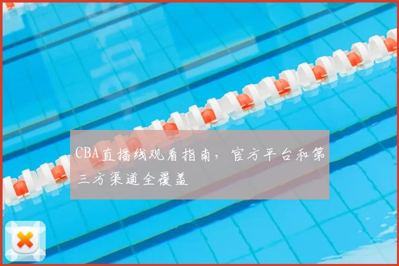 CBA直播线观看指南，官方平台和第三方渠道全覆盖