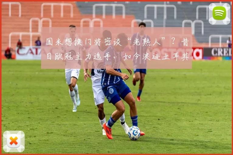 国米想换门将密谈“老熟人”？昔日欧冠主力选手，如今浪迹土耳其