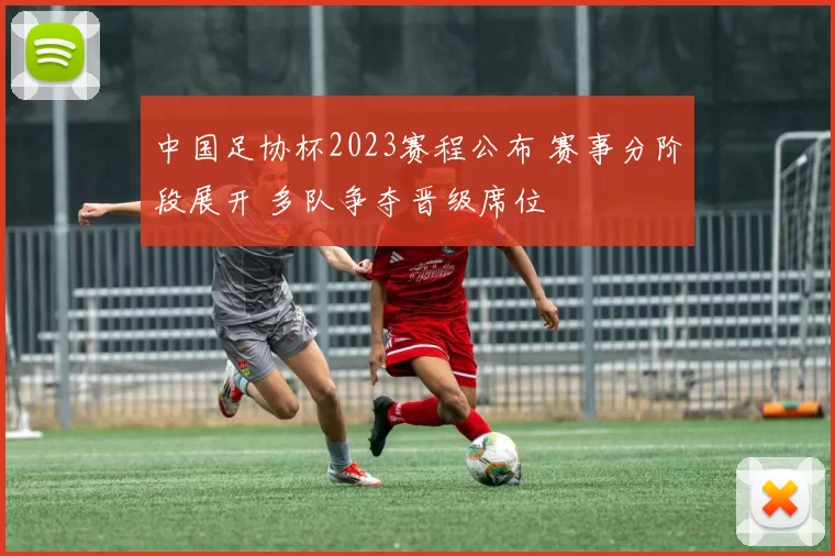 中国足协杯2023赛程公布 赛事分阶段展开 多队争夺晋级席位