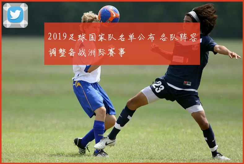 2019足球国家队名单公布 各队阵容调整备战洲际赛事