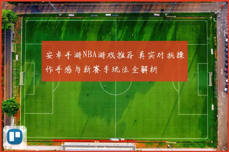 安卓手游NBA游戏推荐 真实对抗操作手感与新赛季玩法全解析