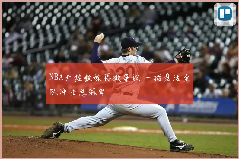 NBA开挂教练再掀争议 一招盘活全队冲击总冠军