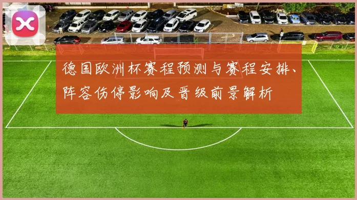 德国欧洲杯赛程预测与赛程安排、阵容伤停影响及晋级前景解析