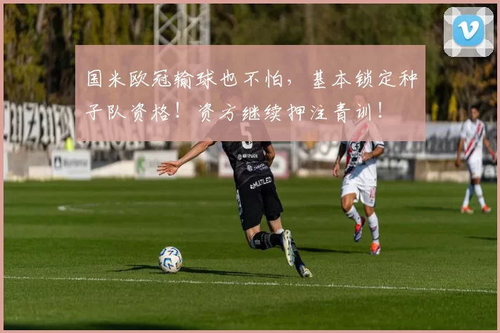 国米欧冠输球也不怕，基本锁定种子队资格！资方继续押注青训！