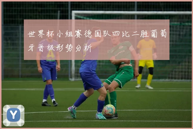 世界杯小组赛德国队四比二胜葡萄牙晋级形势分析