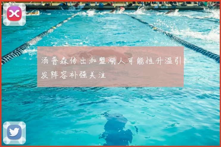 汤普森传出加盟湖人可能性升温引发阵容补强关注