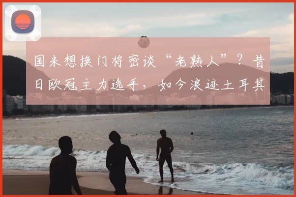 国米想换门将密谈“老熟人”？昔日欧冠主力选手，如今浪迹土耳其