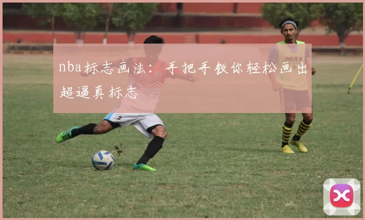nba标志画法：手把手教你轻松画出超逼真标志