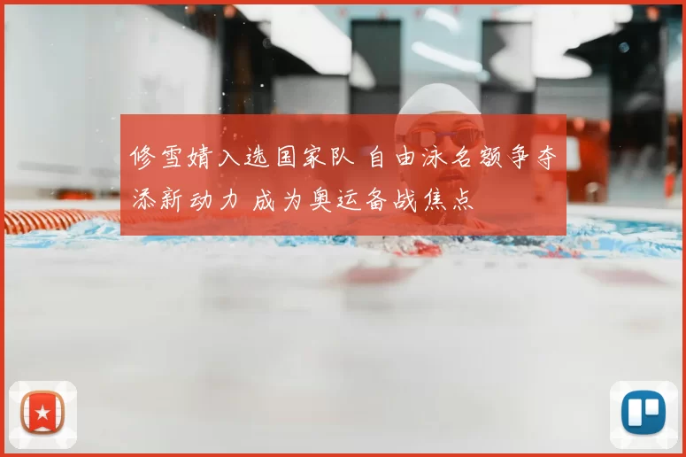 修雪婧入选国家队 自由泳名额争夺添新动力 成为奥运备战焦点