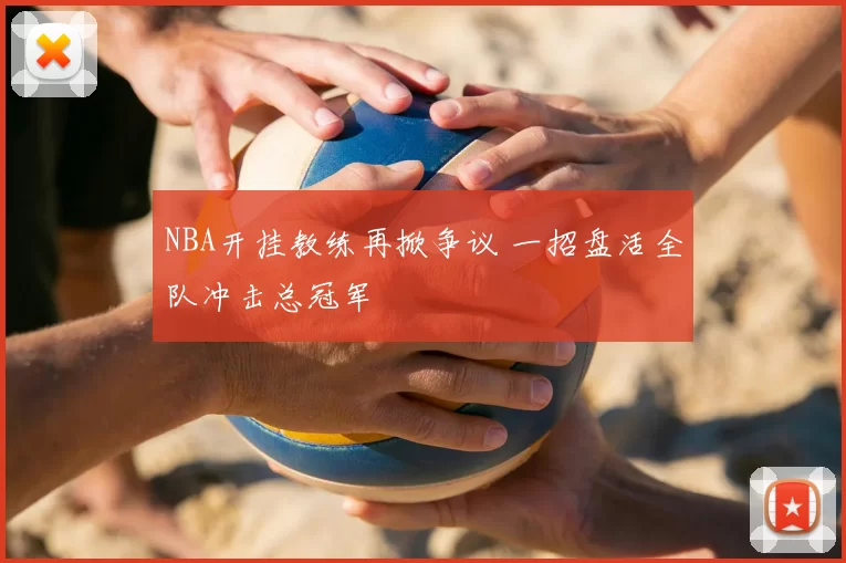 NBA开挂教练再掀争议 一招盘活全队冲击总冠军