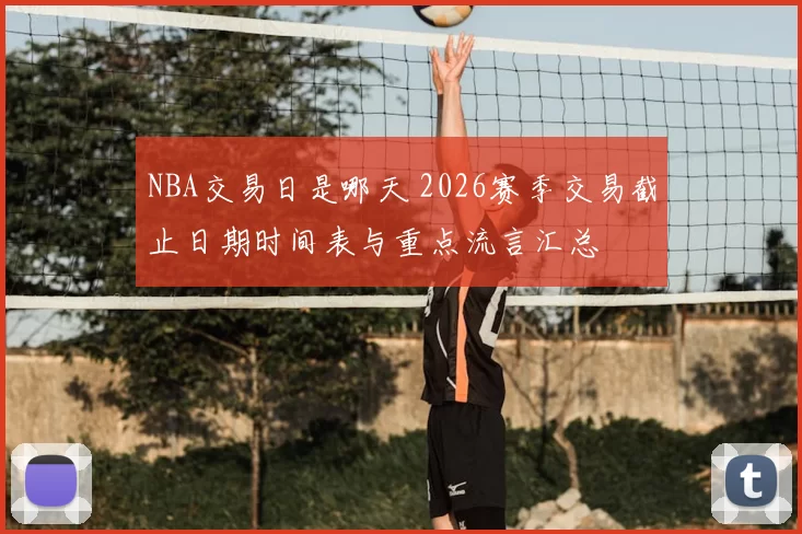 NBA交易日是哪天 2026赛季交易截止日期时间表与重点流言汇总