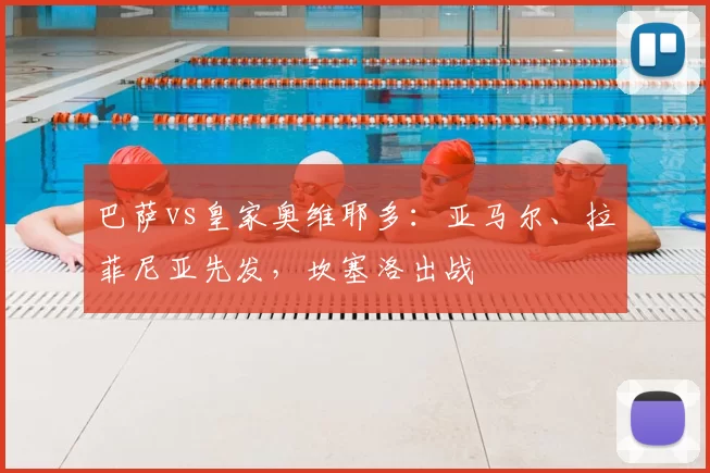 巴萨vs皇家奥维耶多：亚马尔、拉菲尼亚先发，坎塞洛出战