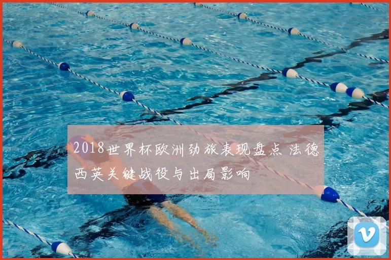 2018世界杯欧洲劲旅表现盘点 法德西英关键战役与出局影响