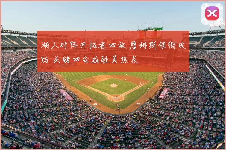 湖人对阵开拓者回放 詹姆斯领衔攻防 关键回合成胜负焦点