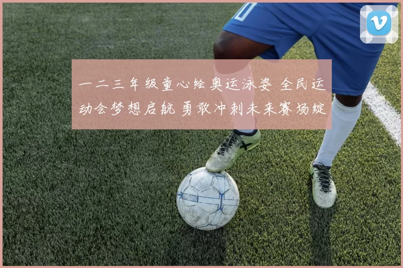 一二三年级童心绘奥运泳姿 全民运动会梦想启航 勇敢冲刺未来赛场绽