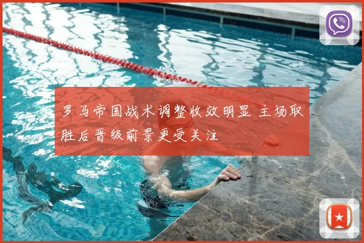 罗马帝国战术调整收效明显 主场取胜后晋级前景更受关注