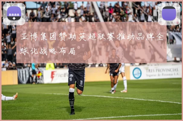 亚博集团赞助英超联赛推动品牌全球化战略布局