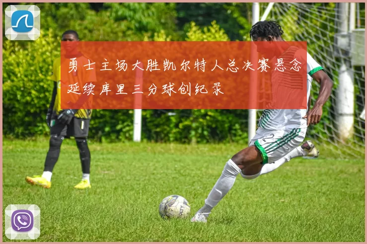 勇士主场大胜凯尔特人总决赛悬念延续库里三分球创纪录