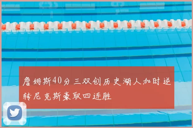 詹姆斯40分三双创历史湖人加时逆转尼克斯豪取四连胜