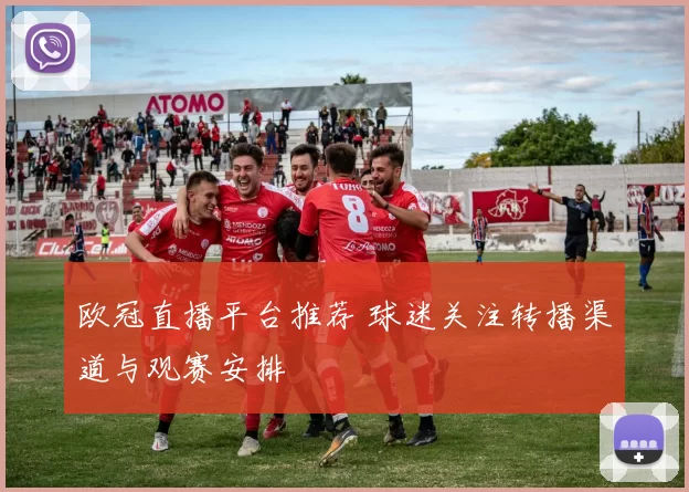 欧冠直播平台推荐 球迷关注转播渠道与观赛安排