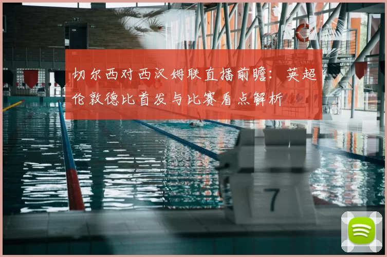 切尔西对西汉姆联直播前瞻：英超伦敦德比首发与比赛看点解析