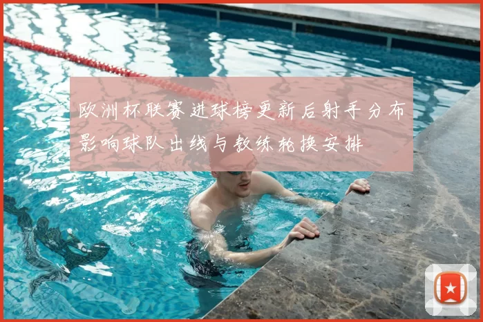 欧洲杯联赛进球榜更新后射手分布影响球队出线与教练轮换安排