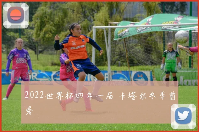 2022世界杯四年一届 卡塔尔冬季首秀