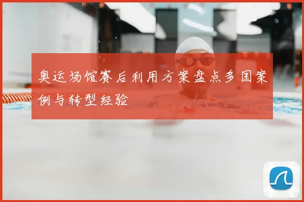 奥运场馆赛后利用方案盘点多国案例与转型经验