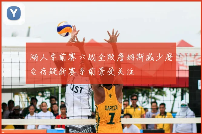 湖人季前赛六战全败詹姆斯威少磨合存疑新赛季前景受关注
