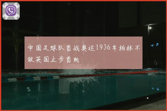 中国足球队首战奥运1936年柏林不敌英国止步首轮