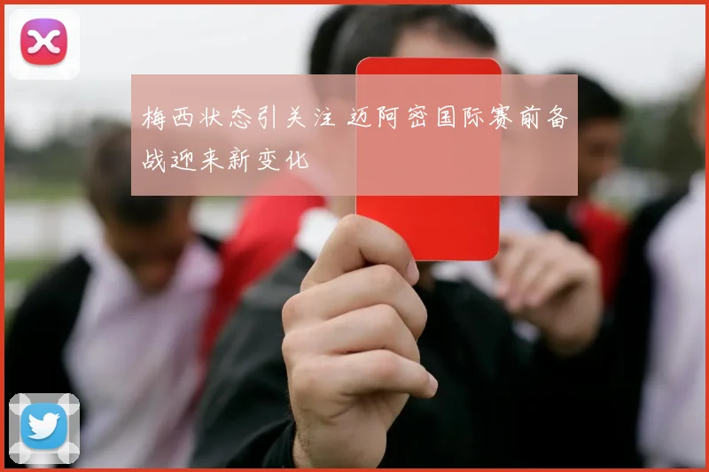 梅西状态引关注 迈阿密国际赛前备战迎来新变化
